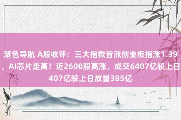 聚色导航 A股收评：三大指数皆涨创业板指涨1.39%，贵金属、AI芯片走高！近2600股高涨，成交6407亿较上日放量385亿