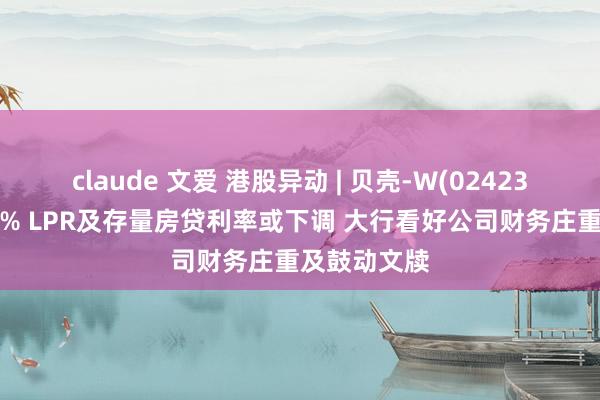 claude 文爱 港股异动 | 贝壳-W(02423)尾盘涨近8% LPR及存量房贷利率或下调 大行看好公司财务庄重及鼓动文牍