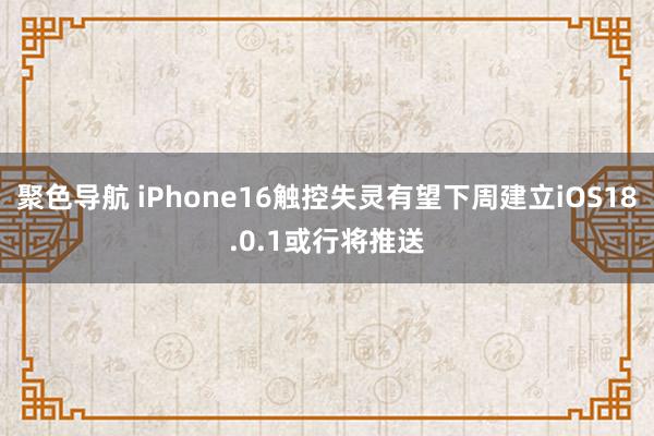 聚色导航 iPhone16触控失灵有望下周建立iOS18.0.1或行将推送