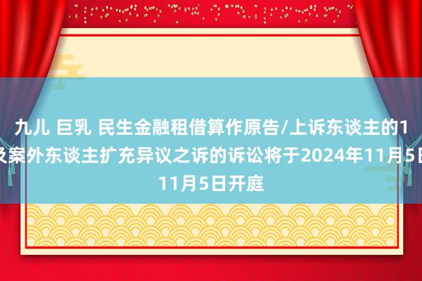 九儿 巨乳 民生金融租借算作原告/上诉东谈主的1起波及案外东谈主扩充异议之诉的诉讼将于2024年11月5日开庭