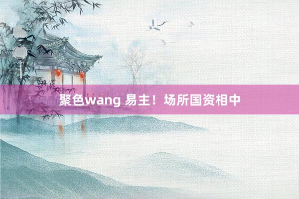 聚色wang 易主！场所国资相中