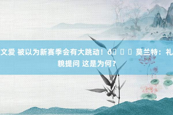 文爱 被以为新赛季会有大跳动！😅莫兰特：礼貌提问 这是为何？