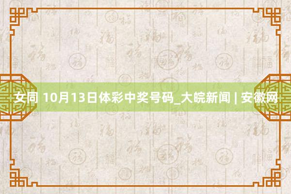 女同 10月13日体彩中奖号码_大皖新闻 | 安徽网