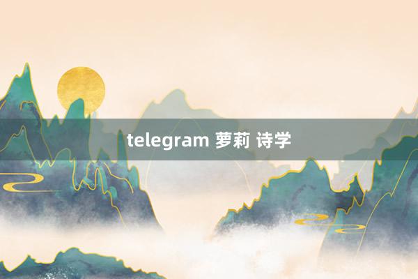 telegram 萝莉 诗学