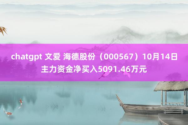 chatgpt 文爱 海德股份（000567）10月14日主力资金净买入5091.46万元