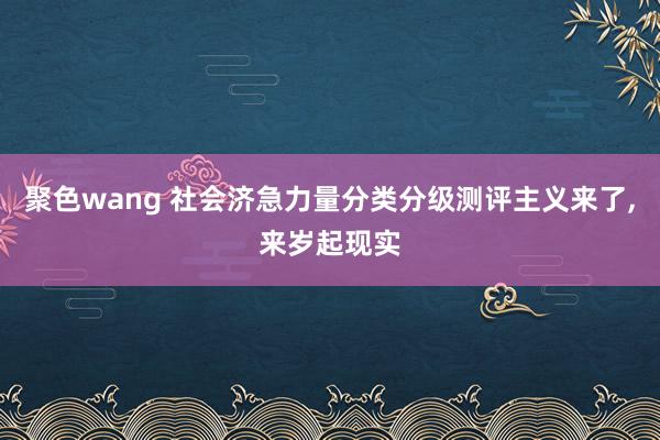 聚色wang 社会济急力量分类分级测评主义来了，来岁起现实