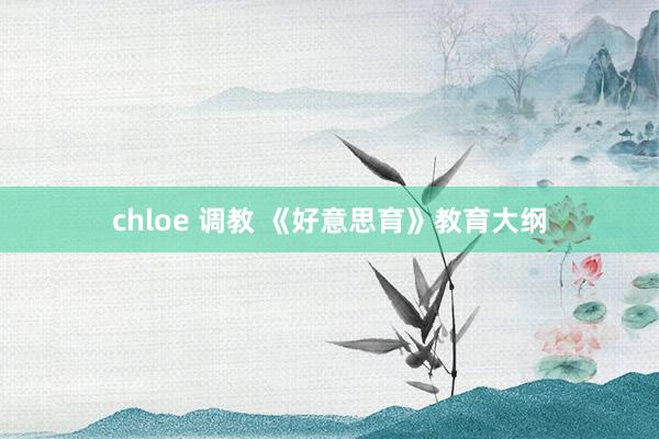 chloe 调教 《好意思育》教育大纲