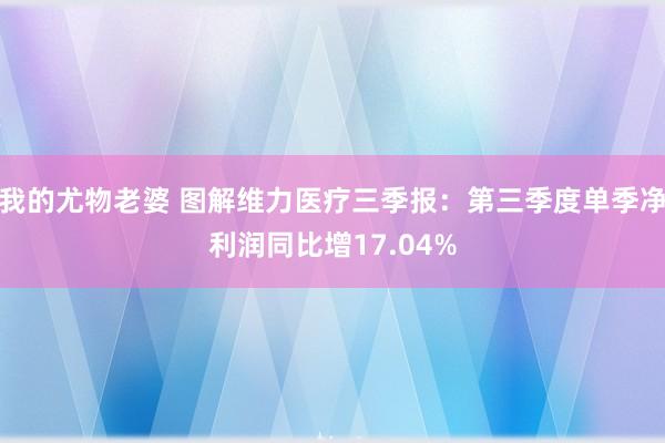 我的尤物老婆 图解维力医疗三季报：第三季度单季净利润同比增17.04%