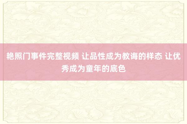 艳照门事件完整视频 让品性成为教诲的样态 让优秀成为童年的底色