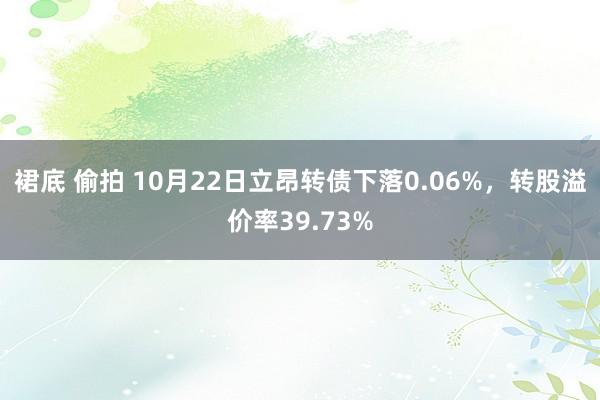 裙底 偷拍 10月22日立昂转债下落0.06%，转股溢价率39.73%