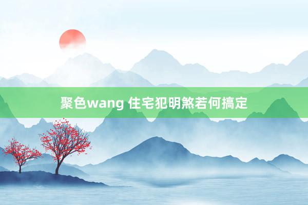 聚色wang 住宅犯明煞若何搞定