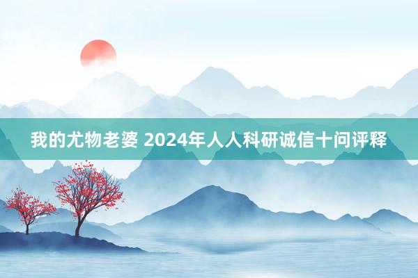 我的尤物老婆 2024年人人科研诚信十问评释