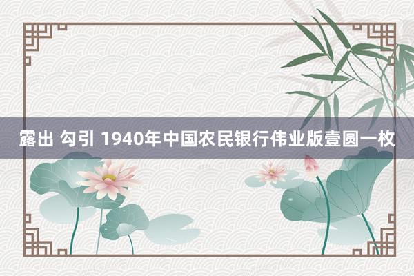 露出 勾引 1940年中国农民银行伟业版壹圆一枚