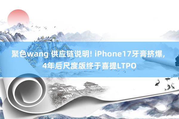 聚色wang 供应链说明! iPhone17牙膏挤爆， 4年后尺度版终于喜提LTPO