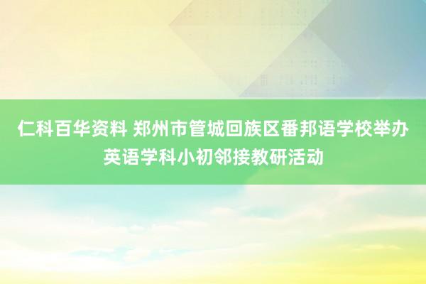 仁科百华资料 郑州市管城回族区番邦语学校举办英语学科小初邻接教研活动