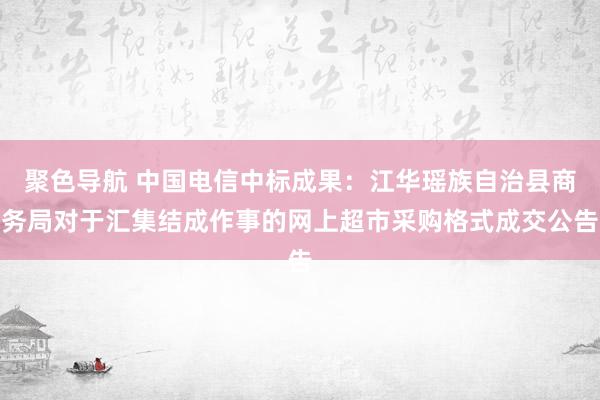 聚色导航 中国电信中标成果：江华瑶族自治县商务局对于汇集结成作事的网上超市采购格式成交公告