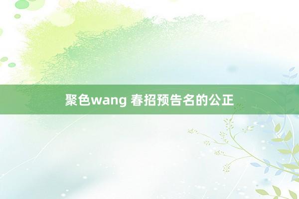 聚色wang 春招预告名的公正