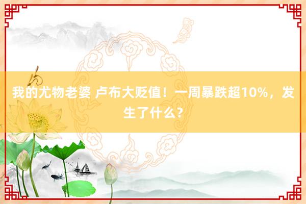 我的尤物老婆 卢布大贬值！一周暴跌超10%，发生了什么？