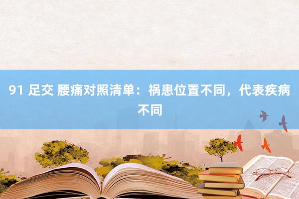 91 足交 腰痛对照清单：祸患位置不同，代表疾病不同