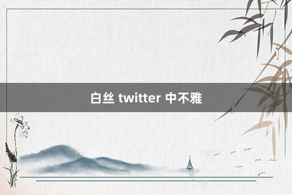 白丝 twitter 中不雅