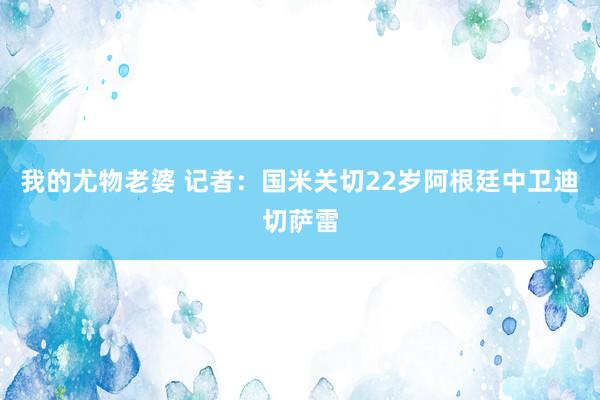 我的尤物老婆 记者：国米关切22岁阿根廷中卫迪切萨雷