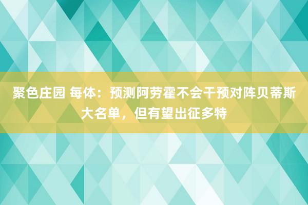 聚色庄园 每体：预测阿劳霍不会干预对阵贝蒂斯大名单，但有望出征多特