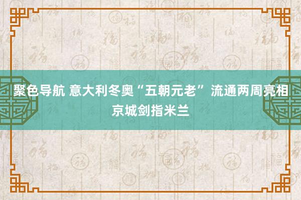 聚色导航 意大利冬奥“五朝元老” 流通两周亮相京城剑指米兰