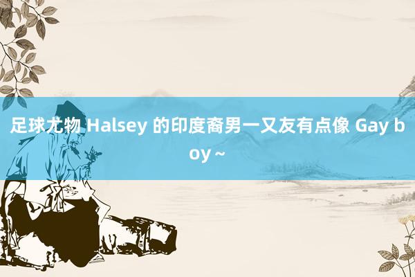 足球尤物 Halsey 的印度裔男一又友有点像 Gay boy～