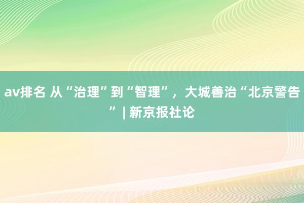 av排名 从“治理”到“智理”，大城善治“北京警告” | 新京报社论