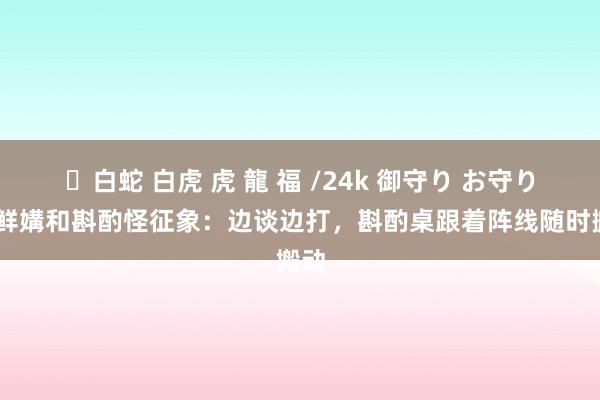 ✨白蛇 白虎 虎 龍 福 /24k 御守り お守り 朝鲜媾和斟酌怪征象：边谈边打，斟酌桌跟着阵线随时搬动