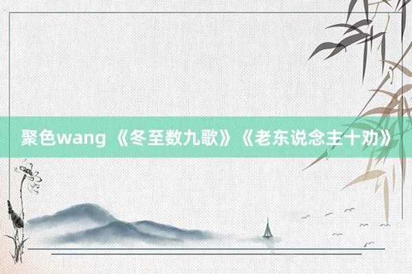 聚色wang 《冬至数九歌》《老东说念主十劝》