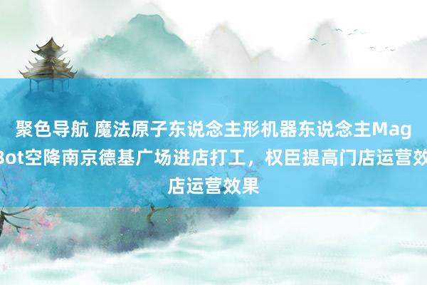 聚色导航 魔法原子东说念主形机器东说念主MagicBot空降南京德基广场进店打工，权臣提高门店运营效果