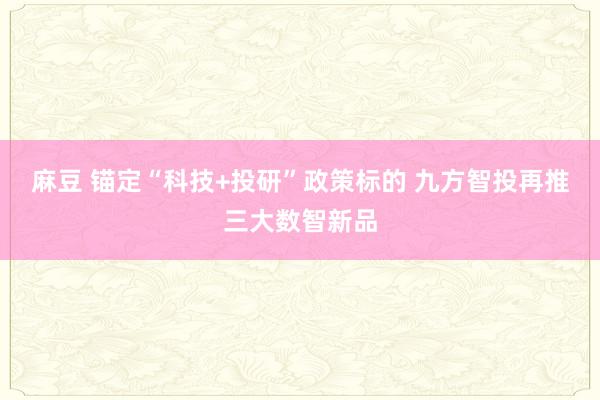 麻豆 锚定“科技+投研”政策标的 九方智投再推三大数智新品