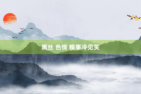 黑丝 色情 糗事冷见笑